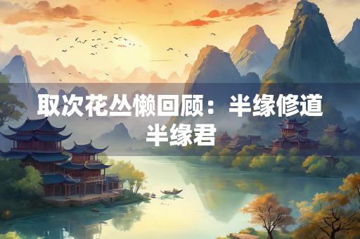 取次花丛懒回顾：半缘修道半缘君