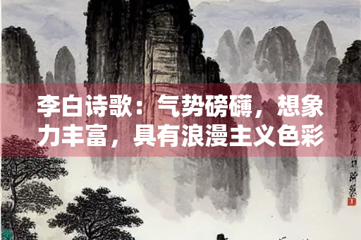 李白诗歌：气势磅礴，想象力丰富，具有浪漫主义色彩
