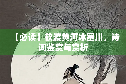 【必读】欲渡黄河冰塞川，诗词鉴赏与赏析
