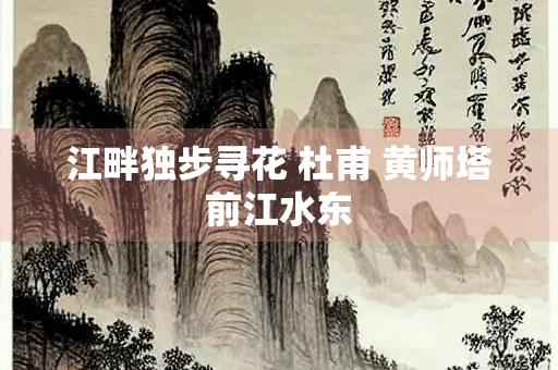 江畔独步寻花 杜甫 黄师塔前江水东