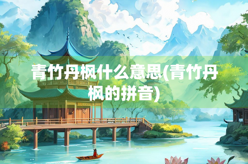 青竹丹枫什么意思(青竹丹枫的拼音)