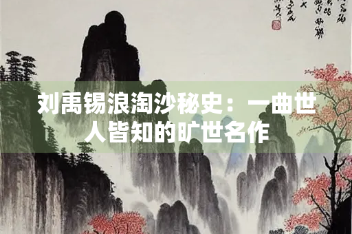 刘禹锡浪淘沙秘史：一曲世人皆知的旷世名作