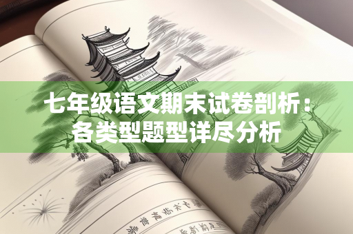 七年级语文期末试卷剖析：各类型题型详尽分析