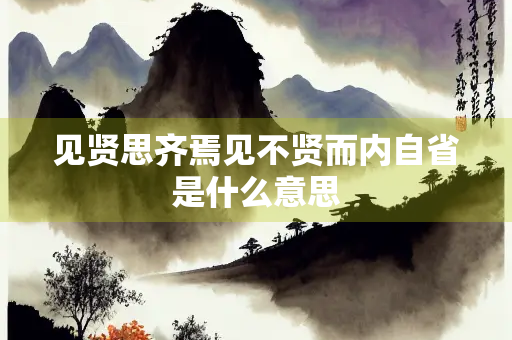 见贤思齐焉见不贤而内自省是什么意思