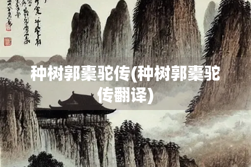 种树郭橐驼传(种树郭橐驼传翻译)