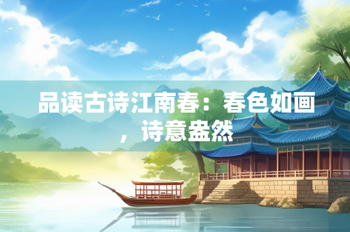 品读古诗江南春：春色如画，诗意盎然
