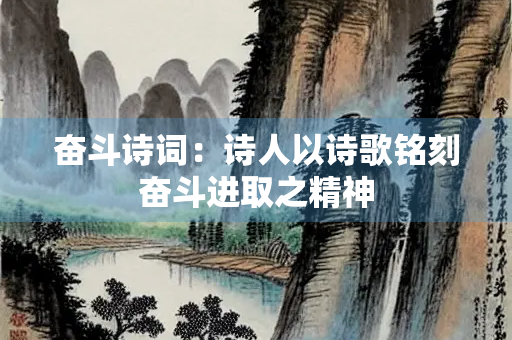 奋斗诗词：诗人以诗歌铭刻奋斗进取之精神