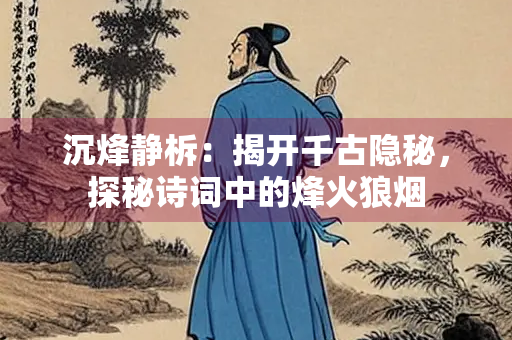 沉烽静柝：揭开千古隐秘，探秘诗词中的烽火狼烟