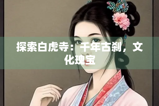 探索白虎寺：千年古刹，文化瑰宝