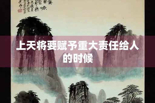 上天将要赋予重大责任给人的时候