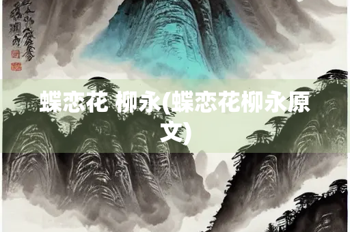 蝶恋花 柳永(蝶恋花柳永原文)