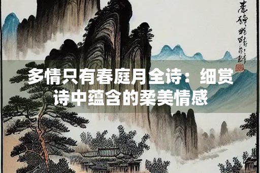 多情只有春庭月全诗：细赏诗中蕴含的柔美情感