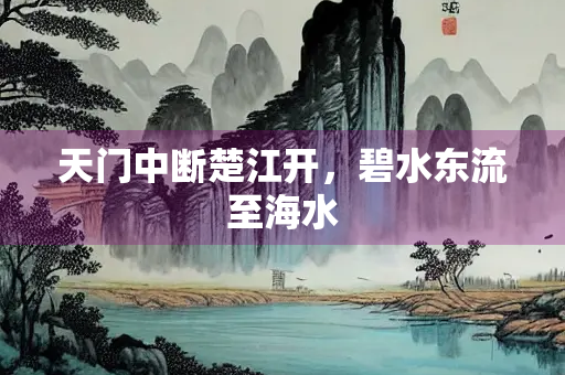 天门中断楚江开，碧水东流至海水