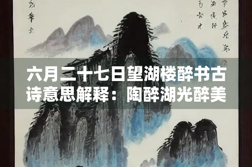 六月二十七日望湖楼醉书古诗意思解释：陶醉湖光醉美景