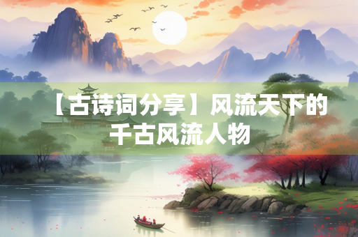【古诗词分享】风流天下的千古风流人物