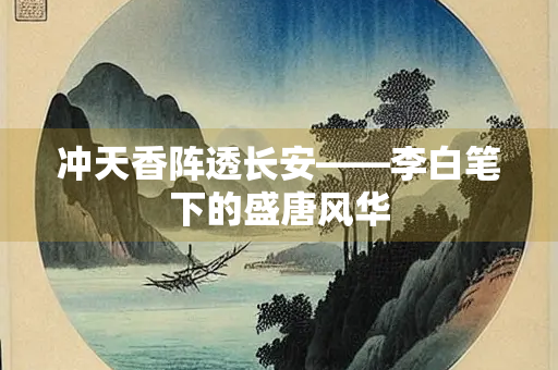 冲天香阵透长安——李白笔下的盛唐风华
