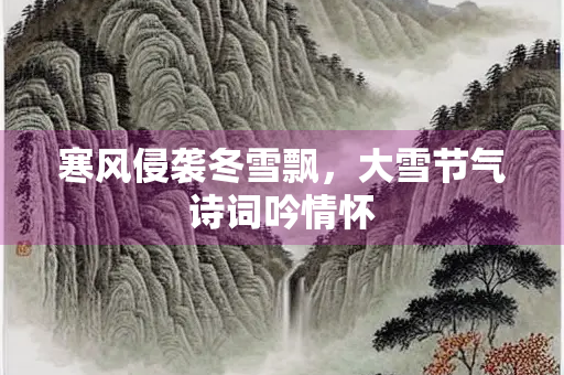 寒风侵袭冬雪飘，大雪节气诗词吟情怀