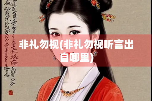 非礼勿视(非礼勿视听言出自哪里)
