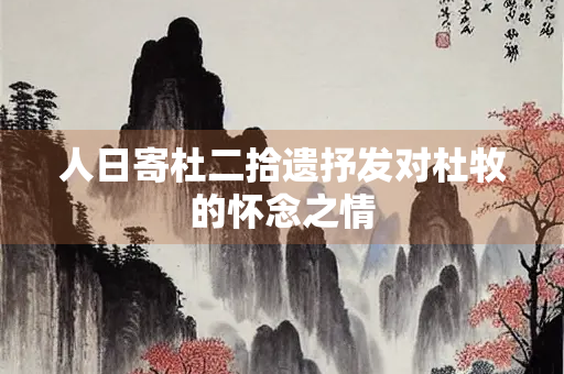 人日寄杜二拾遗抒发对杜牧的怀念之情