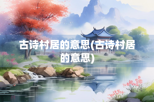 古诗村居的意思(古诗村居的意思)