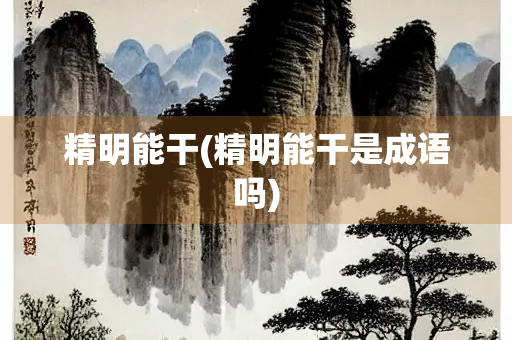 精明能干(精明能干是成语吗)