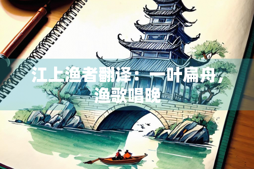 江上渔者翻译：一叶扁舟，渔歌唱晚