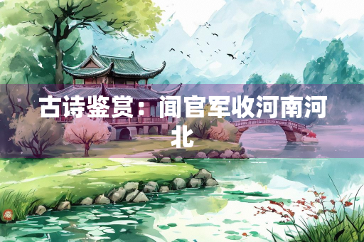 古诗鉴赏：闻官军收河南河北