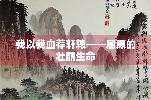 我以我血荐轩辕——屈原的壮丽生命