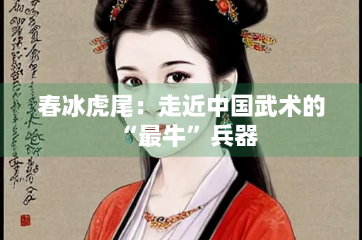 春冰虎尾：走近中国武术的“最牛”兵器