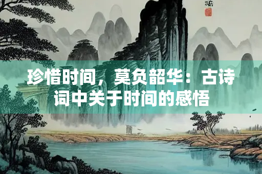 珍惜时间，莫负韶华：古诗词中关于时间的感悟