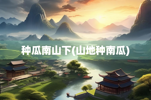 种瓜南山下(山地种南瓜)