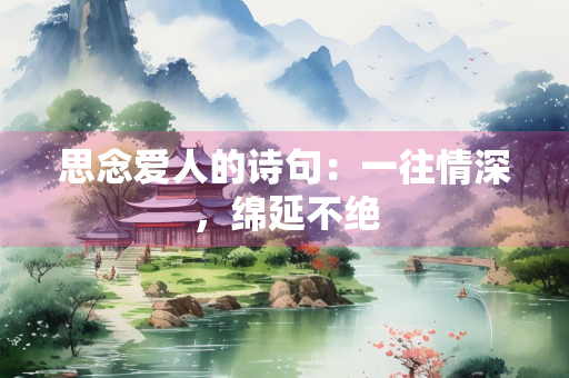 思念爱人的诗句：一往情深，绵延不绝