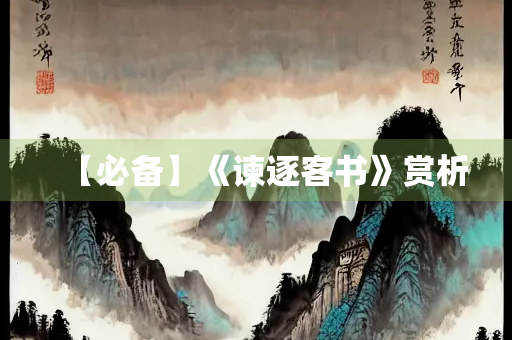 【必备】《谏逐客书》赏析