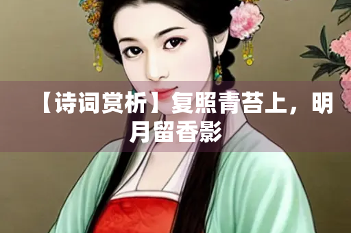 【诗词赏析】复照青苔上，明月留香影