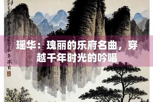 瑶华：瑰丽的乐府名曲，穿越千年时光的吟唱