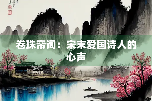 卷珠帘词：宋末爱国诗人的心声