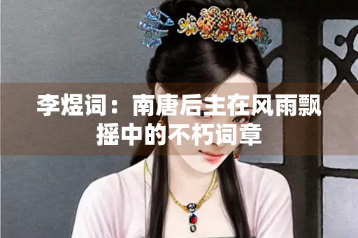 李煜词：南唐后主在风雨飘摇中的不朽词章