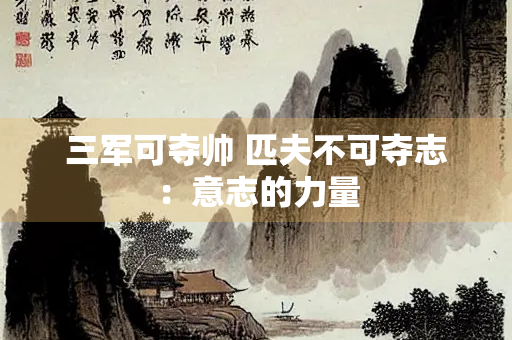三军可夺帅 匹夫不可夺志：意志的力量