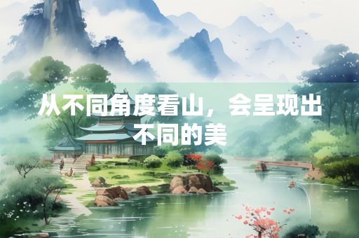从不同角度看山，会呈现出不同的美