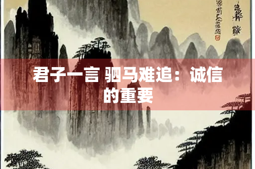 君子一言 驷马难追：诚信的重要