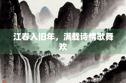 江春入旧年，满载诗情歌舞欢