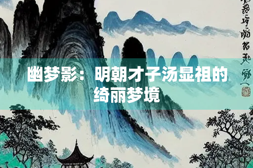幽梦影：明朝才子汤显祖的绮丽梦境