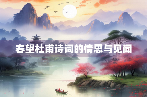 春望杜甫诗词的情思与见闻