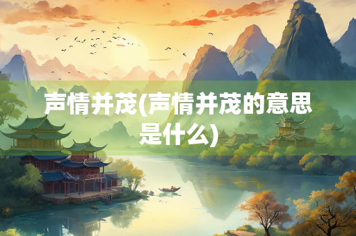 声情并茂(声情并茂的意思是什么)