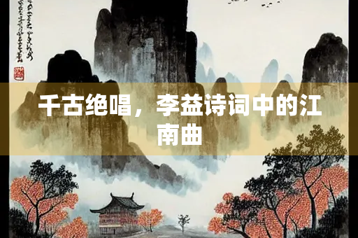 千古绝唱，李益诗词中的江南曲