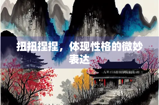 扭扭捏捏，体现性格的微妙表达