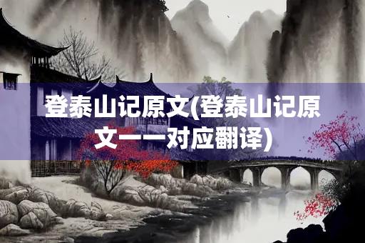登泰山记原文(登泰山记原文一一对应翻译)