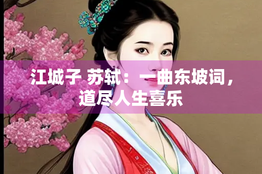江城子 苏轼：一曲东坡词，道尽人生喜乐