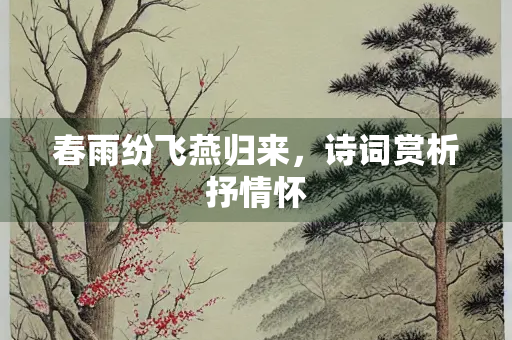 春雨纷飞燕归来，诗词赏析抒情怀