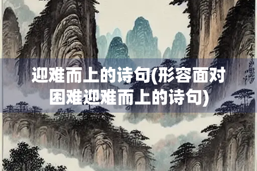 迎难而上的诗句(形容面对困难迎难而上的诗句)